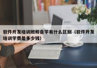 软件开发培训班和自学有什么区别（软件开发培训学费是多少钱）