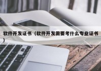 软件开发证书（软件开发需要考什么专业证书）