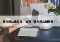 贵阳网站建设推广公司（贵阳网站制作推广）