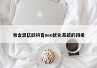 包含思亿欧抖音seo优化系统的词条