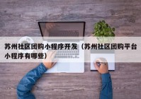 苏州社区团购小程序开发（苏州社区团购平台小程序有哪些）