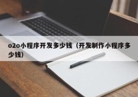 o2o小程序开发多少钱（开发制作小程序多少钱）