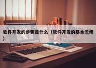 软件开发的步骤是什么（软件开发的基本流程）